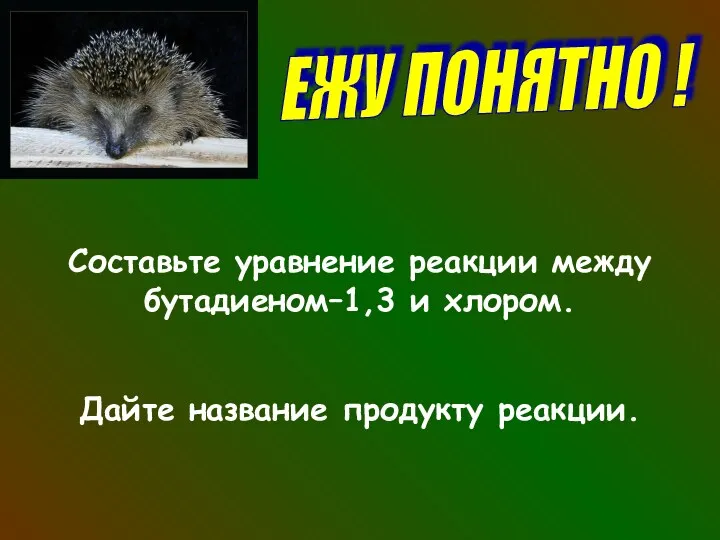 ЕЖУ ПОНЯТНО ! Составьте уравнение реакции между бутадиеном–1,3 и хлором. Дайте название продукту реакции.