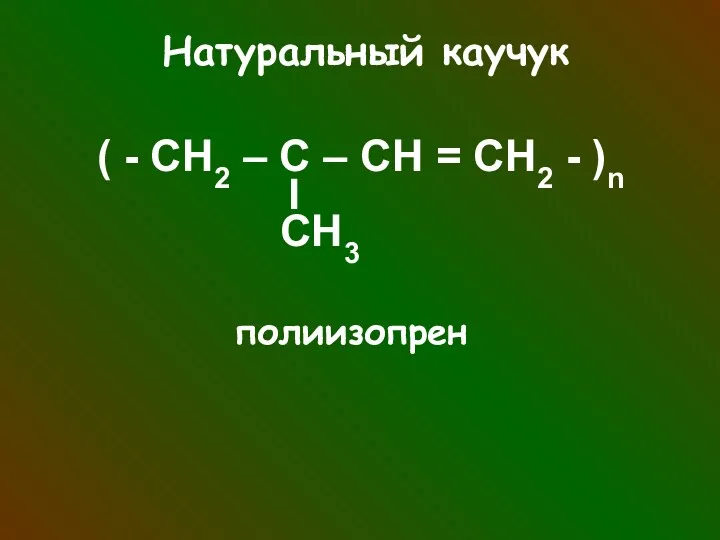 Натуральный каучук ( - СН2 – С – СН = СН2 - )n CH3 полиизопрен