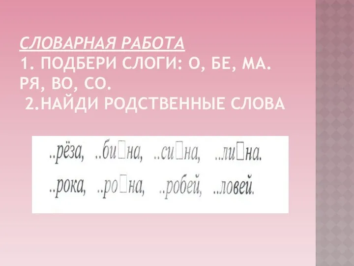 Словарная работа 1. подбери слоги: о, бе, ма. Ря, во, со. 2.найди родственные слова