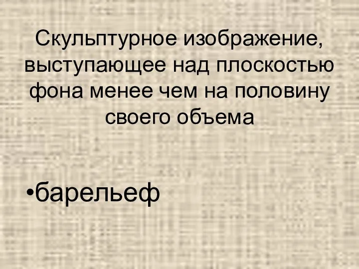 Скульптурное изображение, выступающее над плоскостью фона менее чем на половину своего объема барельеф