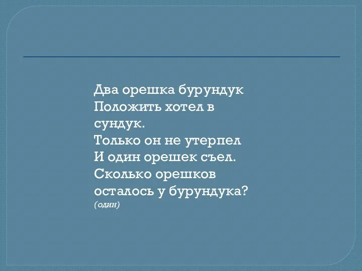 Два орешка бурундук Положить хотел в сундук. Только он не