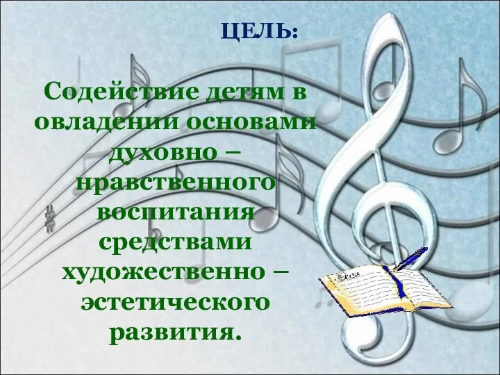 ЦЕЛЬ: Содействие детям в овладении основами духовно – нравственного воспитания средствами художественно – эстетического развития.