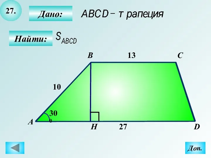 27. Найти: Дано: А B C D H 27 13 10 300 Доп.