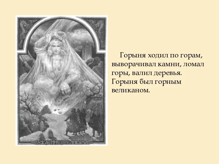 Горыня ходил по горам, выворачивал камни, ломал горы, валил деревья. Горыня был горным великаном.