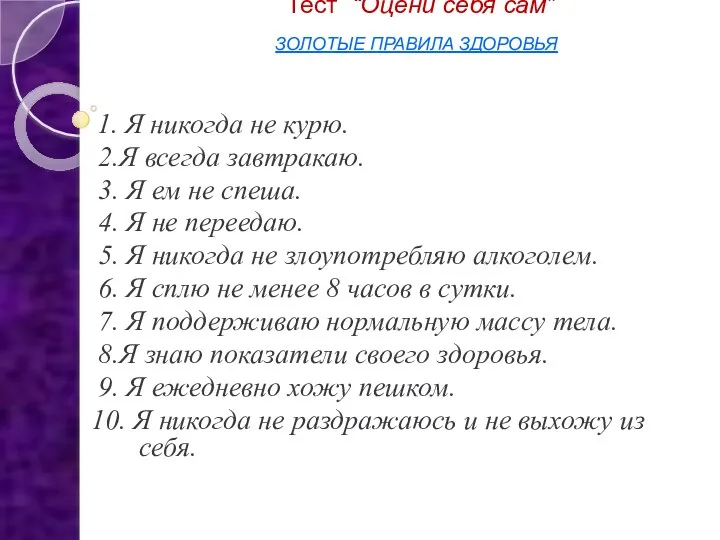 Тест “Оцени себя сам” ЗОЛОТЫЕ ПРАВИЛА ЗДОРОВЬЯ 1. Я никогда не курю. 2.Я