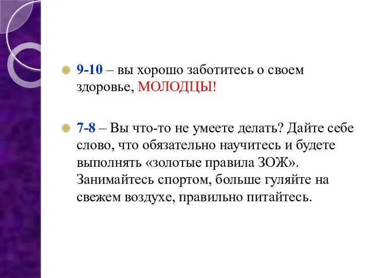 9-10 – вы хорошо заботитесь о своем здоровье, МОЛОДЦЫ! 7-8 – Вы что-то