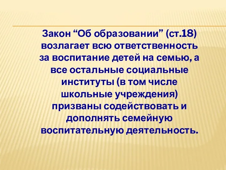 Закон “Об образовании” (ст.18) возлагает всю ответственность за воспитание детей на семью, а