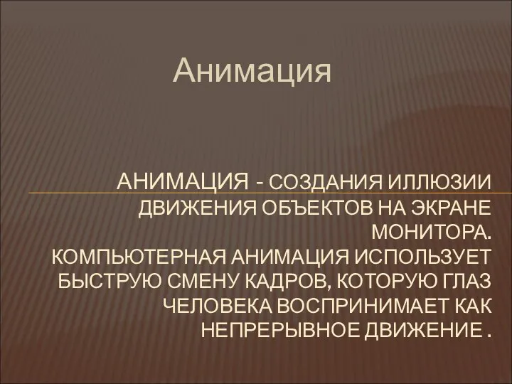 Анимация АНИМАЦИЯ - СОЗДАНИЯ ИЛЛЮЗИИ ДВИЖЕНИЯ ОБЪЕКТОВ НА ЭКРАНЕ МОНИТОРА.