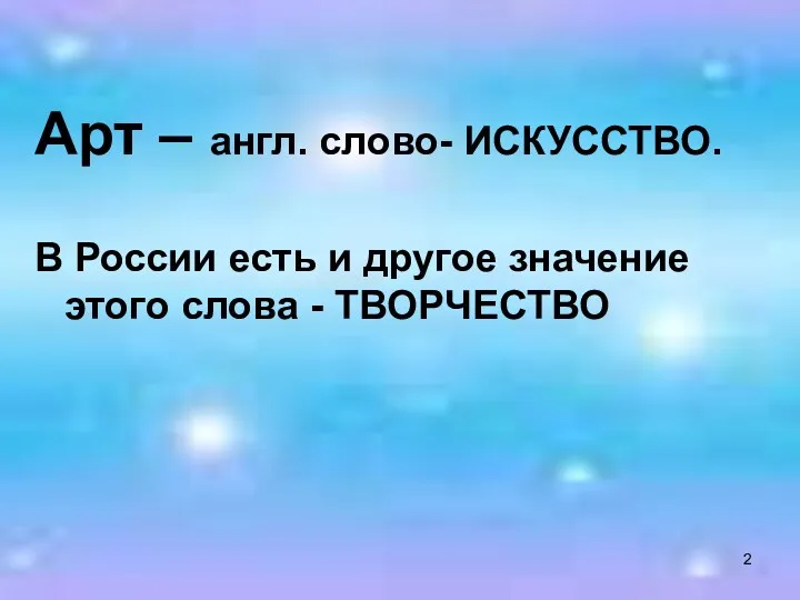 Арт – англ. слово- ИСКУССТВО. В России есть и другое значение этого слова - ТВОРЧЕСТВО