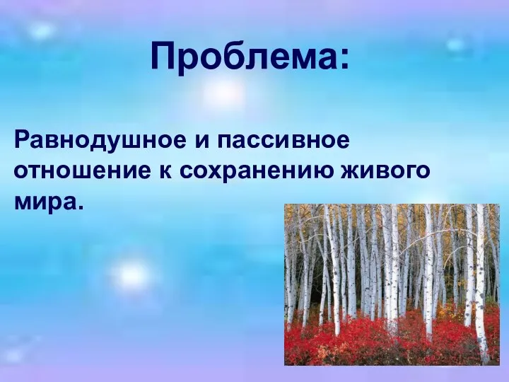 Проблема: Равнодушное и пассивное отношение к сохранению живого мира.