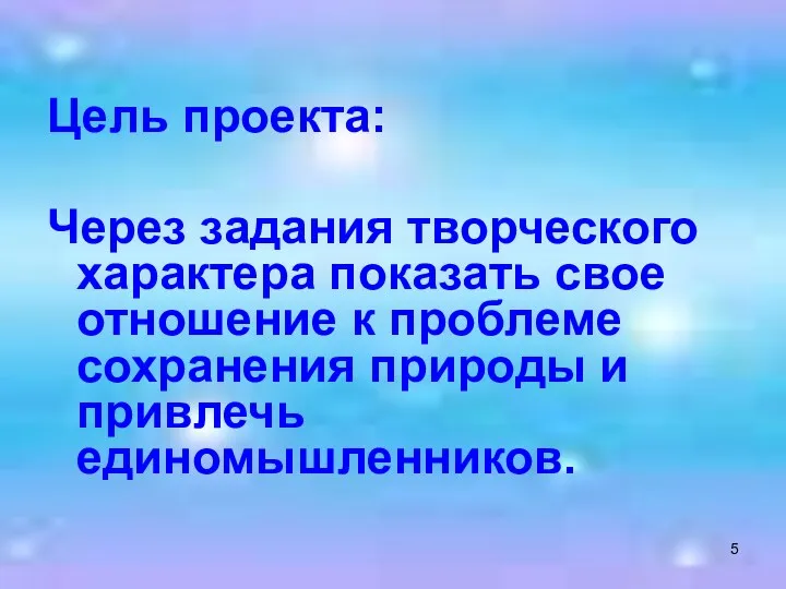 Цель проекта: Через задания творческого характера показать свое отношение к проблеме сохранения природы и привлечь единомышленников.