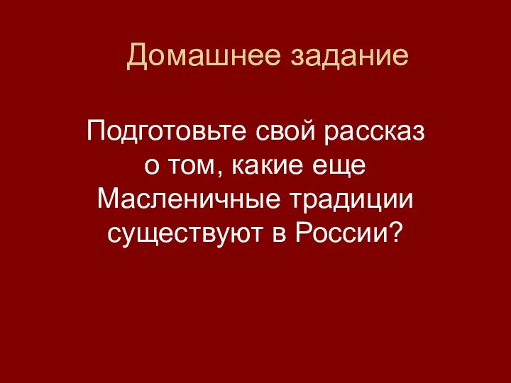 Домашнее задание Подготовьте свой рассказ о том, какие еще Масленичные традиции существуют в России?