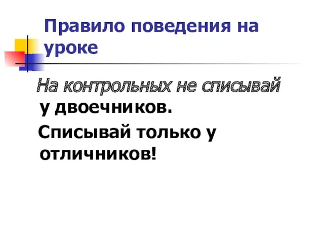 Правило поведения на уроке На контрольных не списывай у двоечников. Списывай только у отличников!