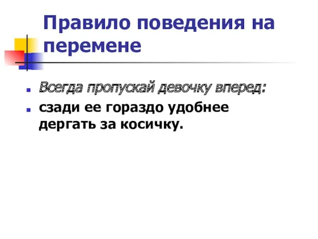 Правило поведения на перемене Всегда пропускай девочку вперед: сзади ее гораздо удобнее дергать за косичку.