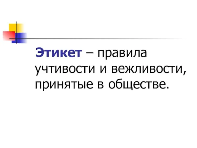 Этикет – правила учтивости и вежливости, принятые в обществе.