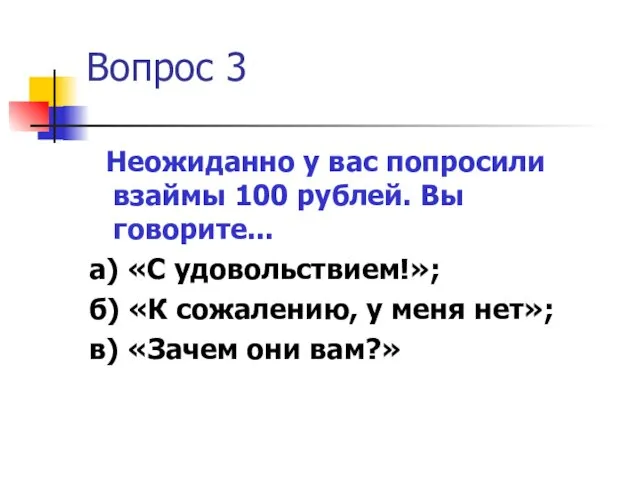 Вопрос 3 Неожиданно у вас попросили взаймы 100 рублей. Вы