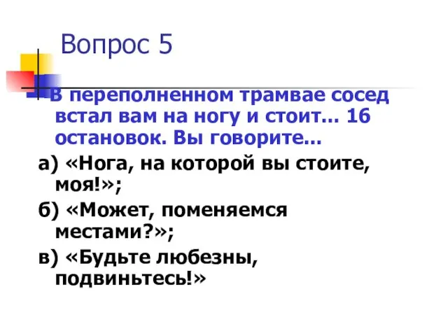 Вопрос 5 В переполненном трамвае сосед встал вам на ногу