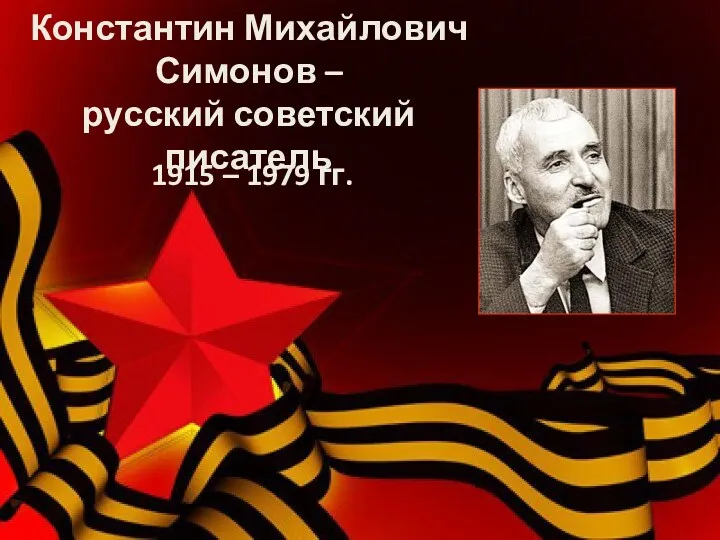 1915 – 1979 гг. Константин Михайлович Симонов – русский советский писатель