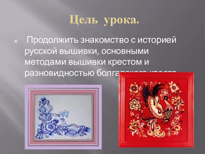 Цель урока. Продолжить знакомство с историей русской вышивки, основными методами вышивки крестом и разновидностью болгарского креста.