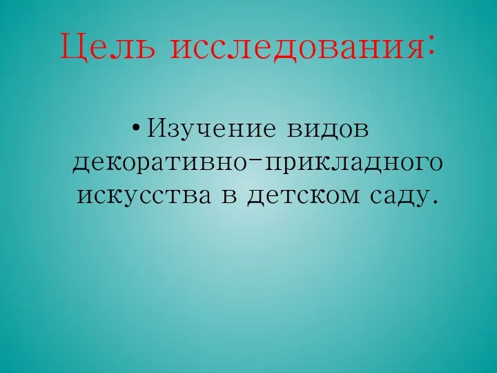 Цель исследования: Изучение видов декоративно-прикладного искусства в детском саду.