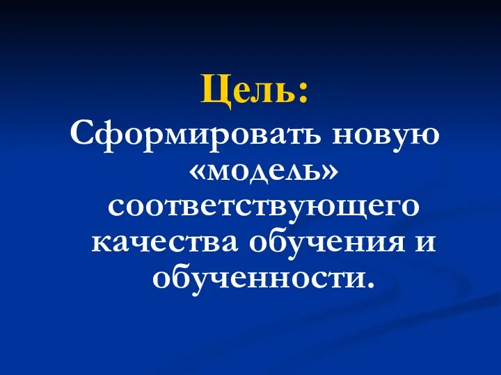 Цель: Сформировать новую «модель» соответствующего качества обучения и обученности.