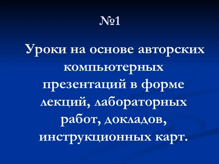 №1 Уроки на основе авторских компьютерных презентаций в форме лекций, лабораторных работ, докладов, инструкционных карт.