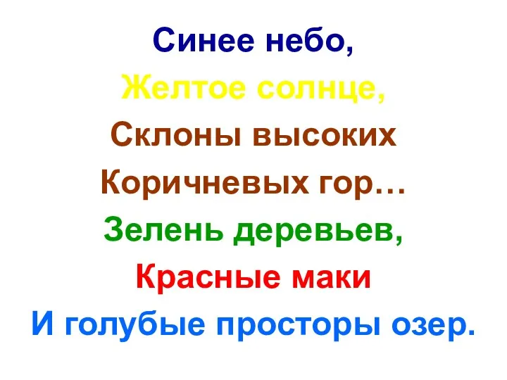 Синее небо, Желтое солнце, Склоны высоких Коричневых гор… Зелень деревьев, Красные маки И голубые просторы озер.