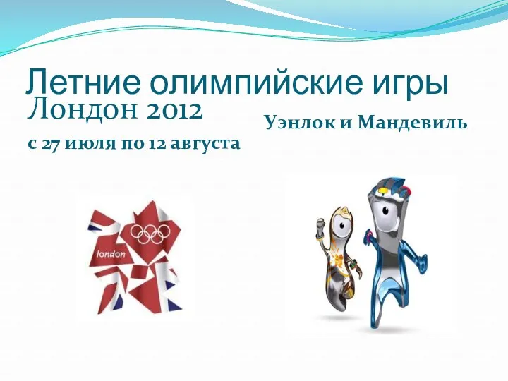 Летние олимпийские игры Лондон 2012 с 27 июля по 12 августа Уэнлок и Мандевиль