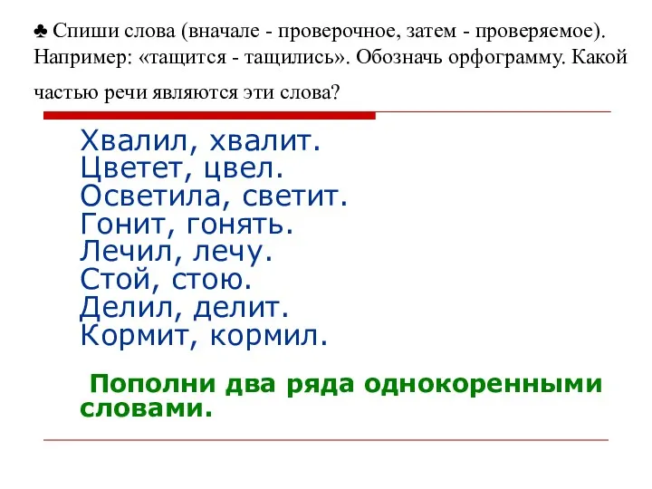 ♣ Спиши слова (вначале - проверочное, затем - проверяемое). Например: