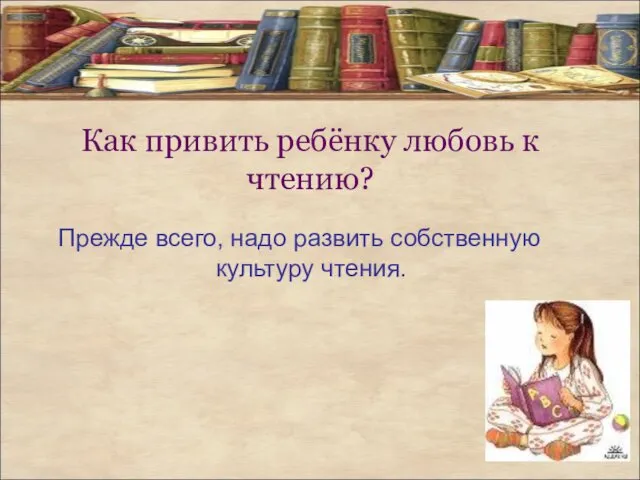 Как привить ребёнку любовь к чтению? Прежде всего, надо развить собственную культуру чтения.