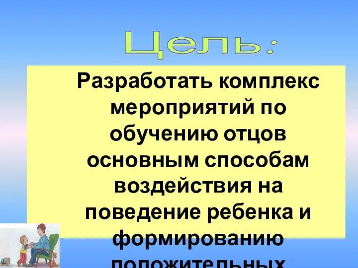 Разработать комплекс мероприятий по обучению отцов основным способам воздействия на поведение ребенка и