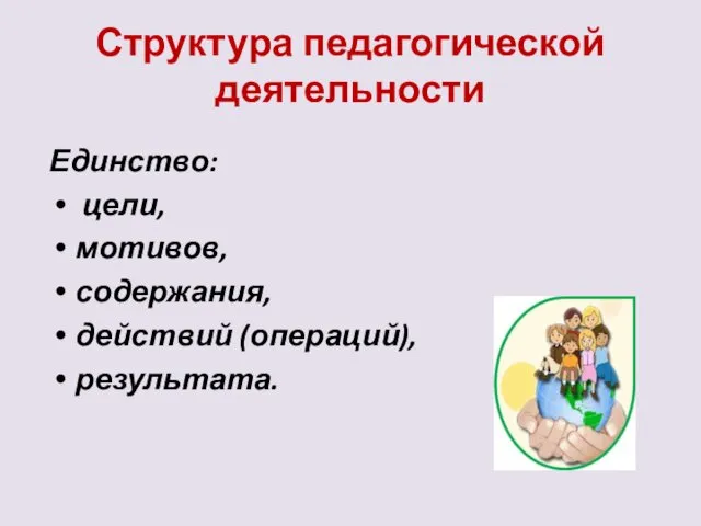 Структура педагогической деятельности Единство: цели, мотивов, содержания, действий (операций), результата.