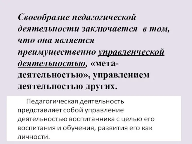 Своеобразие педагогичес­кой деятельности заключается в том, что она является преимущественно управленческой деятельностью, «мета-деятельностью», управлением деятельностью других.