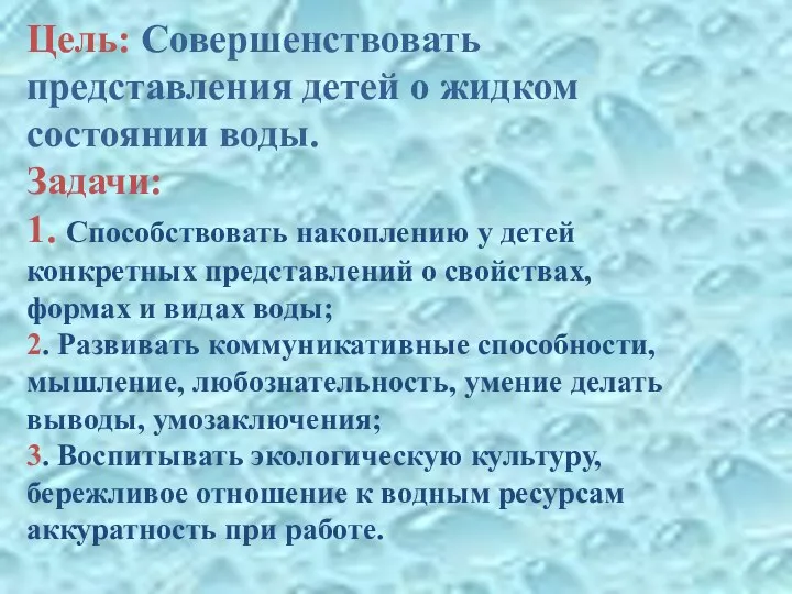 Цель: Совершенствовать представления детей о жидком состоянии воды. Задачи: 1. Способствовать накоплению у