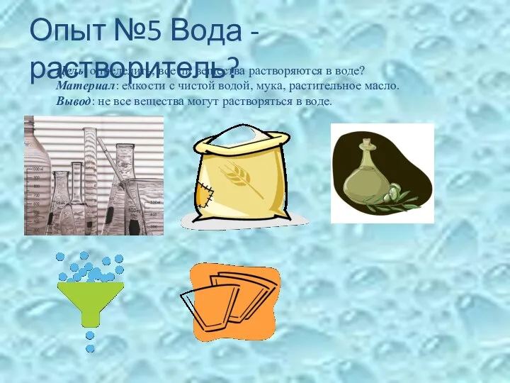 Опыт №5 Вода - растворитель? Цель: определить, все ли вещества растворяются в воде?