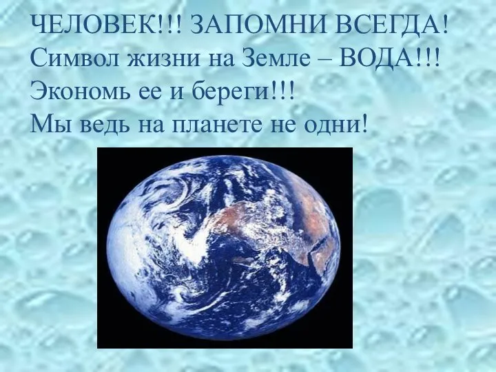 ЧЕЛОВЕК!!! ЗАПОМНИ ВСЕГДА! Символ жизни на Земле – ВОДА!!! Экономь ее и береги!!!