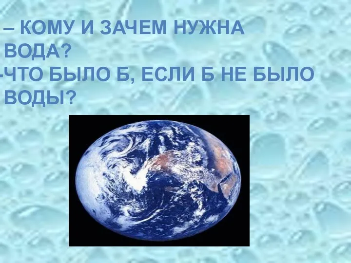 – КОМУ И ЗАЧЕМ НУЖНА ВОДА? ЧТО БЫЛО Б, ЕСЛИ Б НЕ БЫЛО ВОДЫ?