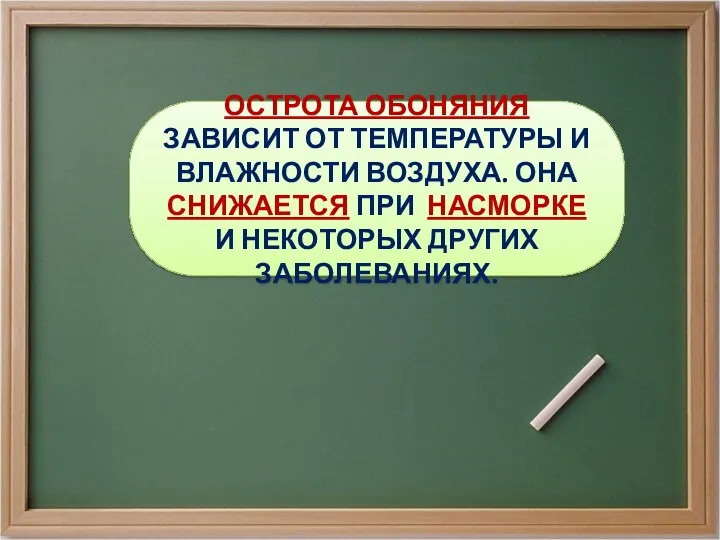 ОСТРОТА ОБОНЯНИЯ ЗАВИСИТ ОТ ТЕМПЕРАТУРЫ И ВЛАЖНОСТИ ВОЗДУХА. ОНА СНИЖАЕТСЯ ПРИ НАСМОРКЕ И НЕКОТОРЫХ ДРУГИХ ЗАБОЛЕВАНИЯХ.