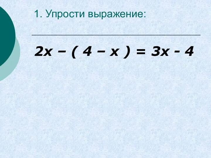 1. Упрости выражение: 2х – ( 4 – х ) = 3х - 4