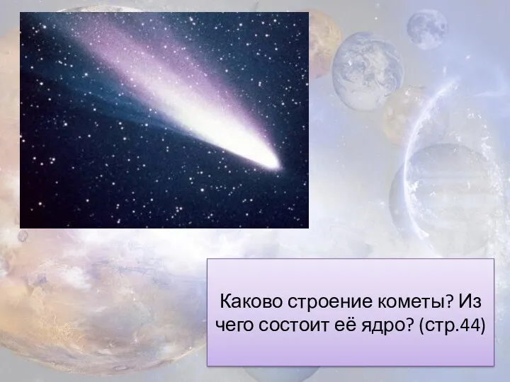 Каково строение кометы? Из чего состоит её ядро? (стр.44)