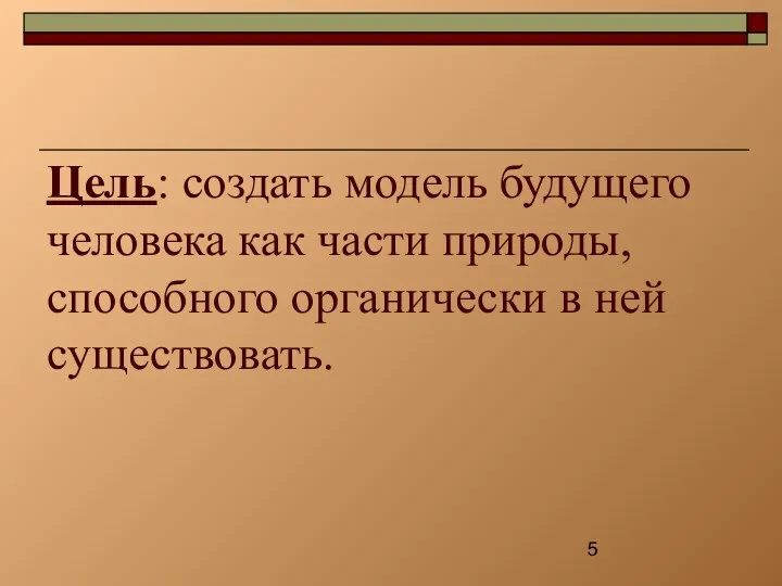 Цель: создать модель будущего человека как части природы, способного органически в ней существовать.