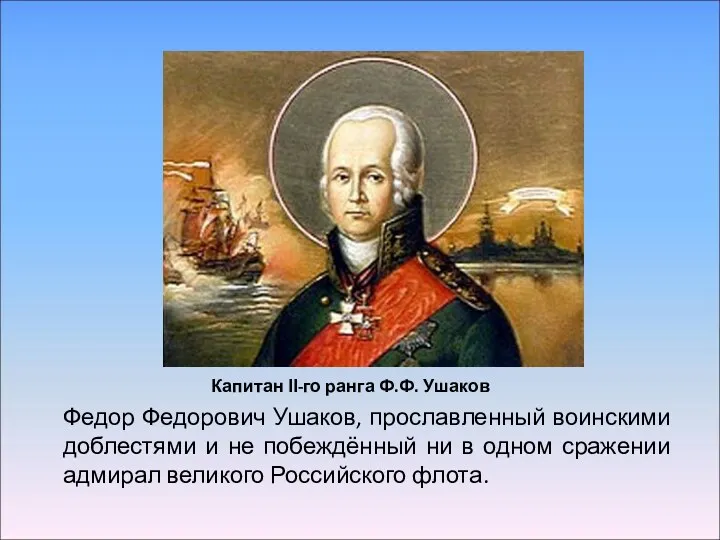 Федор Федорович Ушаков, прославленный воинскими доблестями и не побеждённый ни