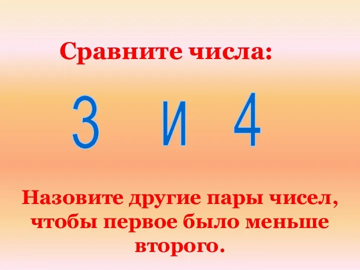 Сравните числа: Назовите другие пары чисел, чтобы первое было меньше второго. 3 и 4