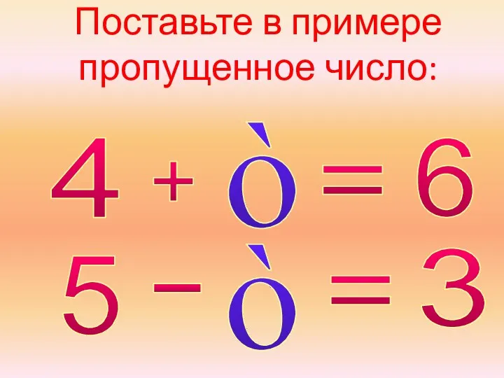 Поставьте в примере пропущенное число: 4 6 + = ò 5 3 - = ò