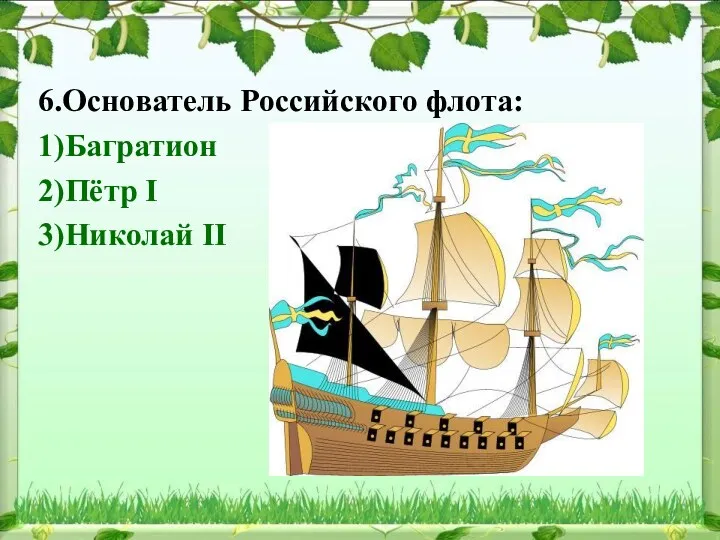 6.Основатель Российского флота: 1)Багратион 2)Пётр I 3)Николай II