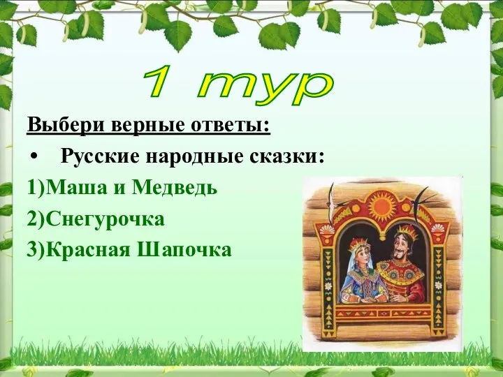 Выбери верные ответы: Русские народные сказки: 1)Маша и Медведь 2)Снегурочка 3)Красная Шапочка 1 тур