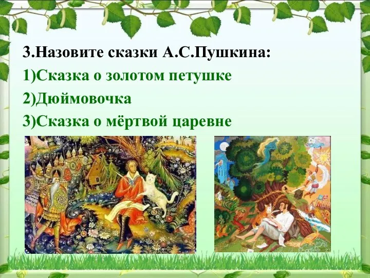 3.Назовите сказки А.С.Пушкина: 1)Сказка о золотом петушке 2)Дюймовочка 3)Сказка о мёртвой царевне