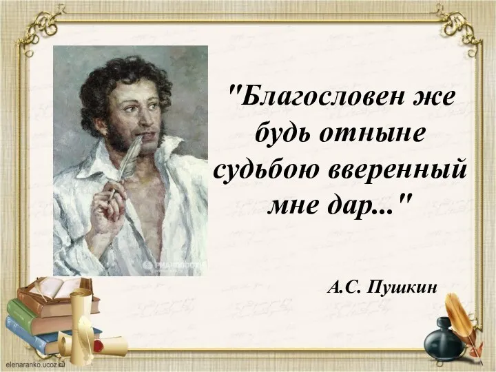 "Благословен же будь отныне судьбою вверенный мне дар..." А.С. Пушкин