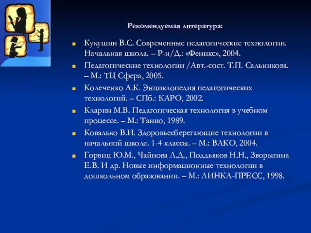 Рекомендуемая литература: Кукушин В.С. Современные педагогические технологии. Начальная школа. –