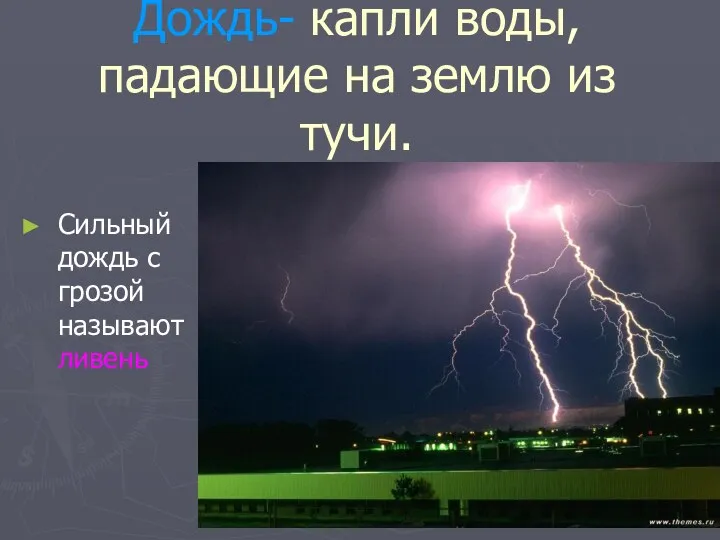 Дождь- капли воды, падающие на землю из тучи. Сильный дождь с грозой называют ливень